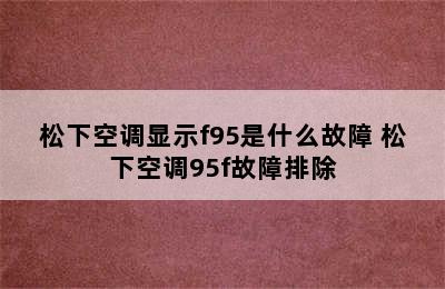 松下空调显示f95是什么故障 松下空调95f故障排除